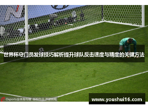 世界杯守门员发球技巧解析提升球队反击速度与精度的关键方法