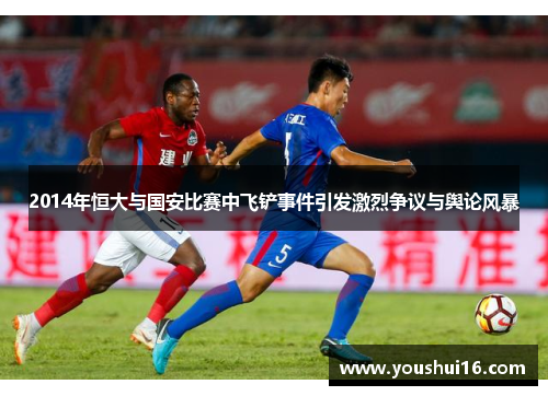 2014年恒大与国安比赛中飞铲事件引发激烈争议与舆论风暴