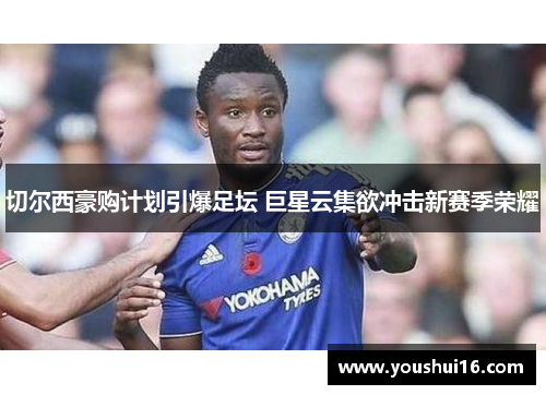 切尔西豪购计划引爆足坛 巨星云集欲冲击新赛季荣耀