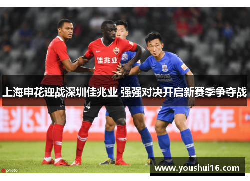上海申花迎战深圳佳兆业 强强对决开启新赛季争夺战