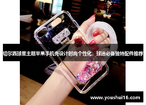 切尔西球星主题苹果手机壳设计时尚个性化，球迷必备独特配件推荐