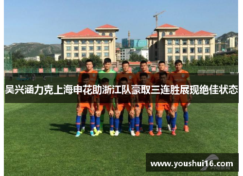 吴兴涵力克上海申花助浙江队豪取三连胜展现绝佳状态