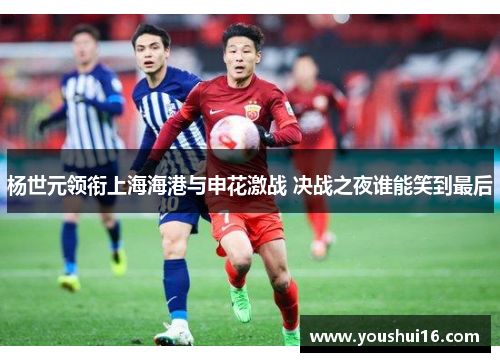 杨世元领衔上海海港与申花激战 决战之夜谁能笑到最后
