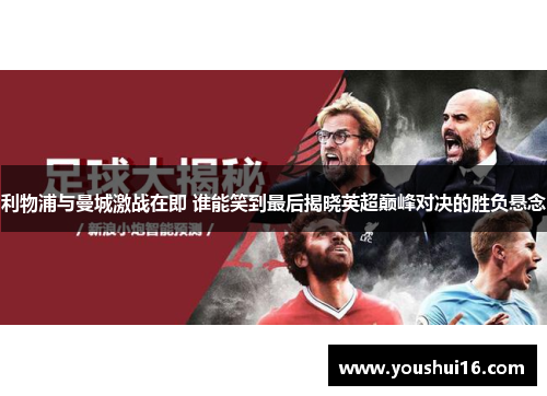 利物浦与曼城激战在即 谁能笑到最后揭晓英超巅峰对决的胜负悬念