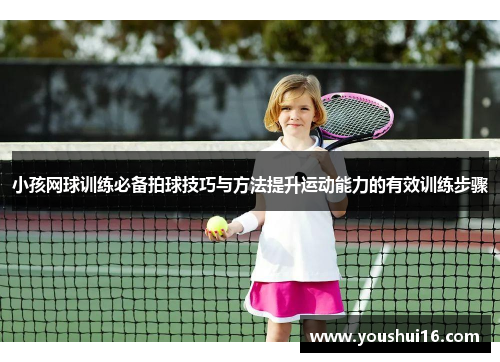 小孩网球训练必备拍球技巧与方法提升运动能力的有效训练步骤