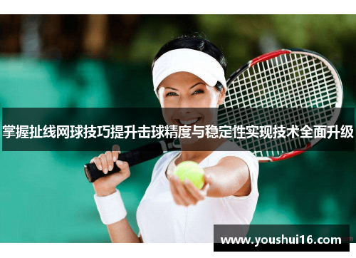掌握扯线网球技巧提升击球精度与稳定性实现技术全面升级