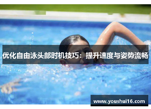 优化自由泳头部时机技巧：提升速度与姿势流畅