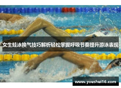 女生蛙泳换气技巧解析轻松掌握呼吸节奏提升游泳表现