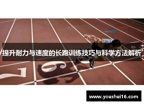 提升耐力与速度的长跑训练技巧与科学方法解析