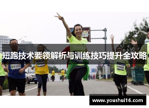 短跑技术要领解析与训练技巧提升全攻略