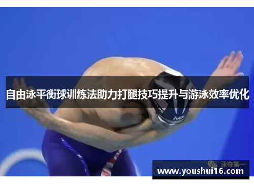 自由泳平衡球训练法助力打腿技巧提升与游泳效率优化