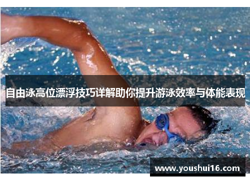 自由泳高位漂浮技巧详解助你提升游泳效率与体能表现