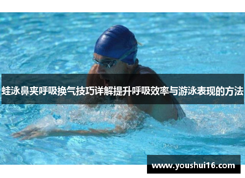 蛙泳鼻夹呼吸换气技巧详解提升呼吸效率与游泳表现的方法