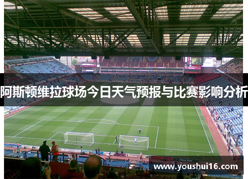 阿斯顿维拉球场今日天气预报与比赛影响分析